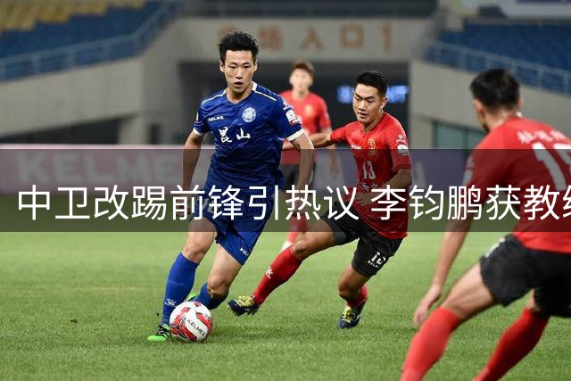 中卫改踢前锋引热议 李钧鹏获教练特殊安排
