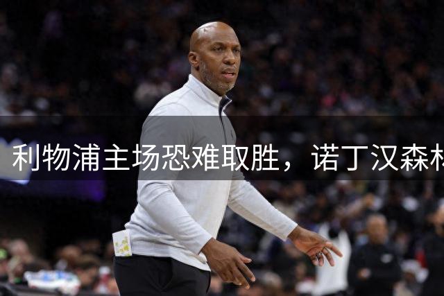 利物浦主场恐难取胜，诺丁汉森林或可力保不败