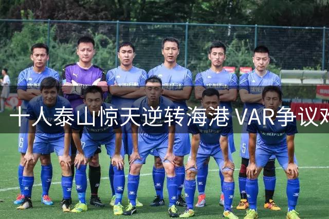 十人泰山惊天逆转海港 VAR争议难掩卫冕冠军战术短板