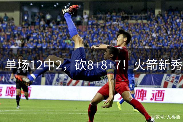 单场12中2，砍8+8+7！火箭新秀命中率低迷，3项数据亮眼，胜在全面+稳健