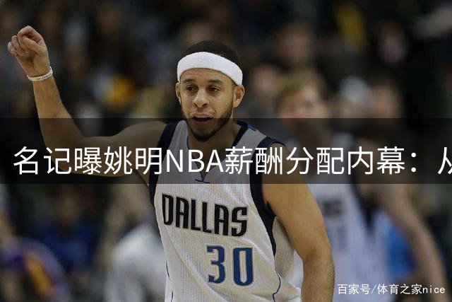 名记曝姚明NBA薪酬分配内幕：从分账50%到只需3-5%