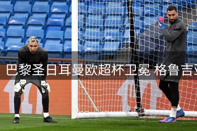 巴黎圣日耳曼欧超杯卫冕 格鲁吉亚天才闪耀赛场
