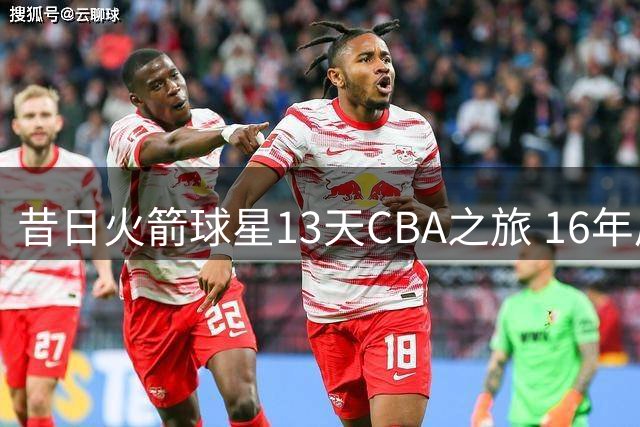 昔日火箭球星13天CBA之旅 16年后首度揭秘离队内幕
