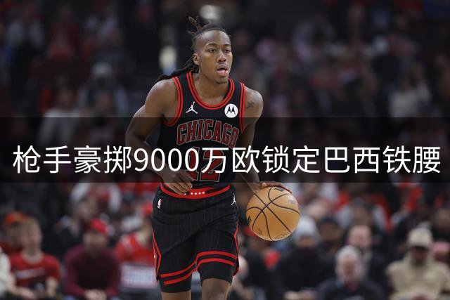 枪手豪掷9000万欧锁定巴西铁腰 吉马良斯即将开启酋长球场新征程