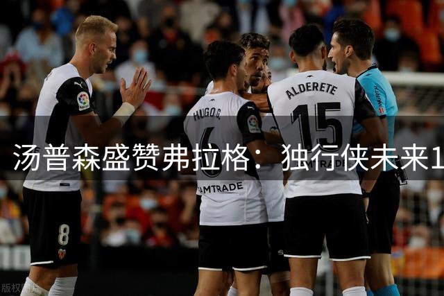 汤普森盛赞弗拉格：独行侠未来15年基石