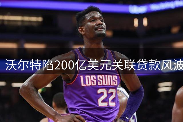 沃尔特陷200亿美元关联贷款风波 紧急抛售资产应对监管危机