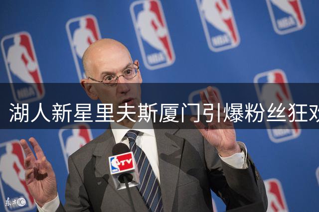 湖人新星里夫斯厦门引爆粉丝狂欢 签收球迷创意大礼包