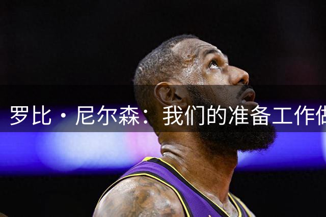 罗比·尼尔森：我们的准备工作做得非常好，更多是关于恢复方面