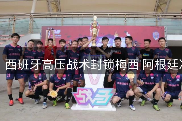 西班牙高压战术封锁梅西 阿根廷决赛仅2射创尴尬纪录
