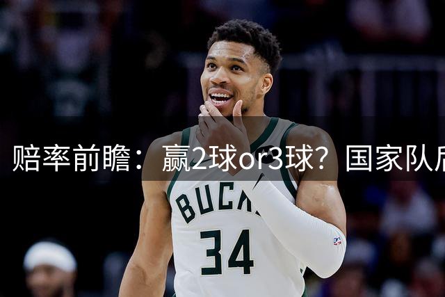 赔率前瞻：赢2球or3球？国家队后拜仁拒绝冷门