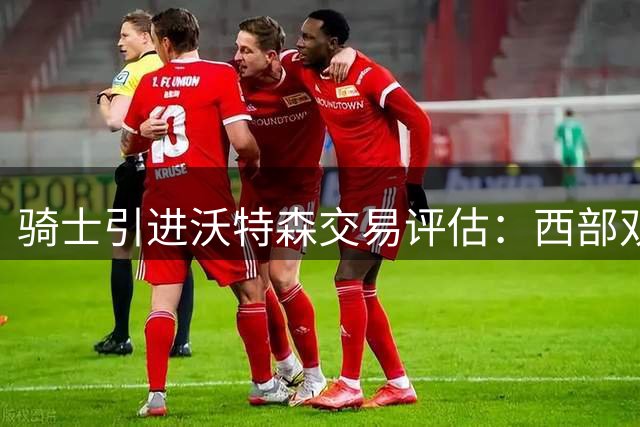 骑士引进沃特森交易评估：西部双雄得失解析