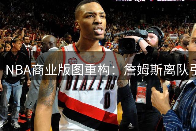 NBA商业版图重构：詹姆斯离队引发湖人市场震荡