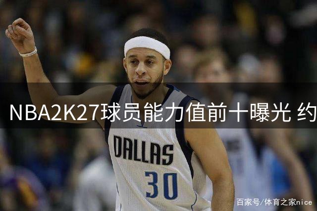 NBA2K27球员能力值前十曝光 约基奇与亚历山大领跑